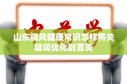山东痛风健康常识怎样将关键词优化到首页