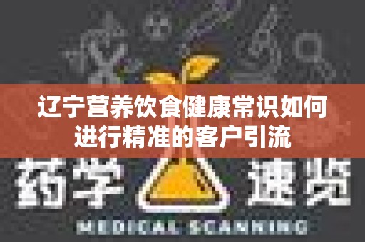 辽宁营养饮食健康常识如何进行精准的客户引流