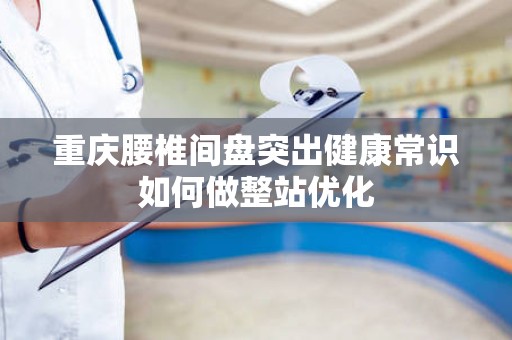 重庆腰椎间盘突出健康常识如何做整站优化