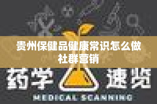 贵州保健品健康常识怎么做社群营销