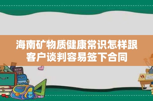 海南矿物质健康常识怎样跟客户谈判容易签下合同