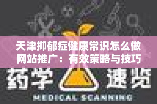 天津抑郁症健康常识怎么做网站推广：有效策略与技巧
