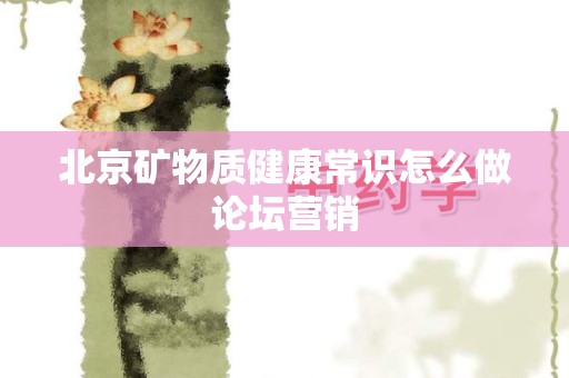 北京矿物质健康常识怎么做论坛营销