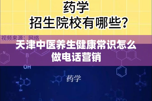 天津中医养生健康常识怎么做电话营销