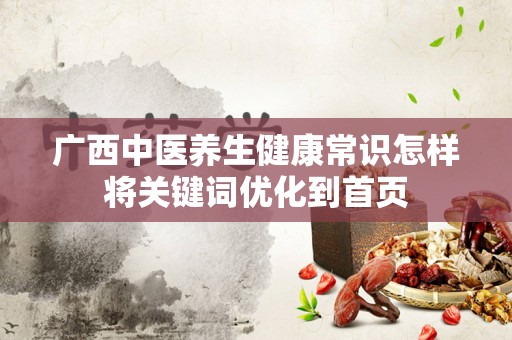 广西中医养生健康常识怎样将关键词优化到首页