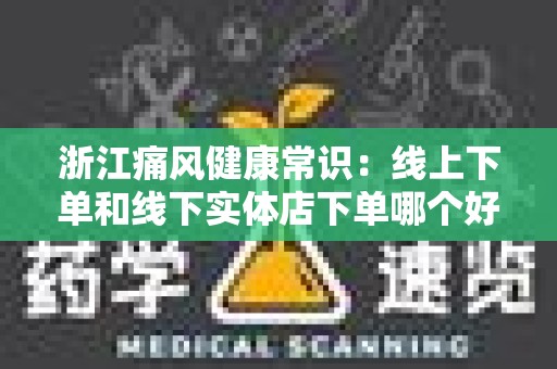 浙江痛风健康常识：线上下单和线下实体店下单哪个好？