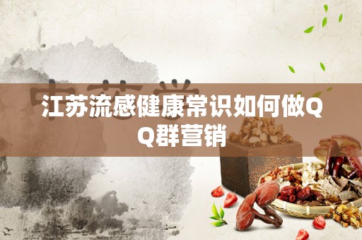 江苏流感健康常识如何做QQ群营销