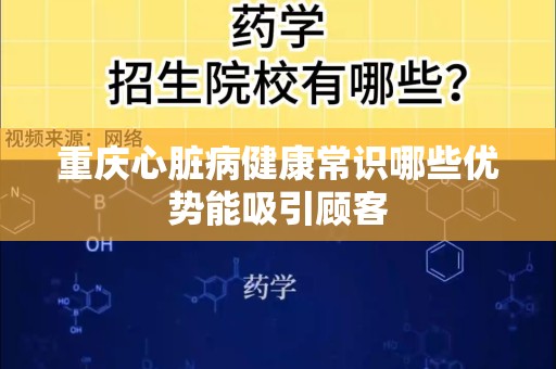 重庆心脏病健康常识哪些优势能吸引顾客