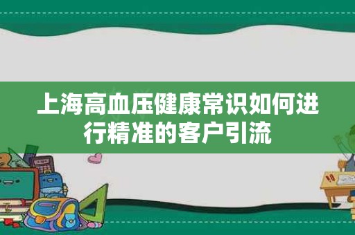 上海高血压健康常识如何进行精准的客户引流