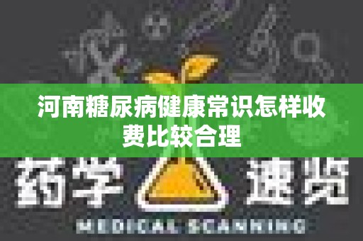 河南糖尿病健康常识怎样收费比较合理
