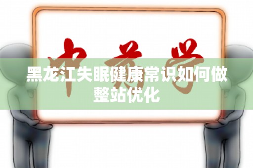 黑龙江失眠健康常识如何做整站优化