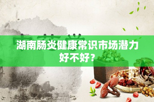 湖南肠炎健康常识市场潜力好不好？