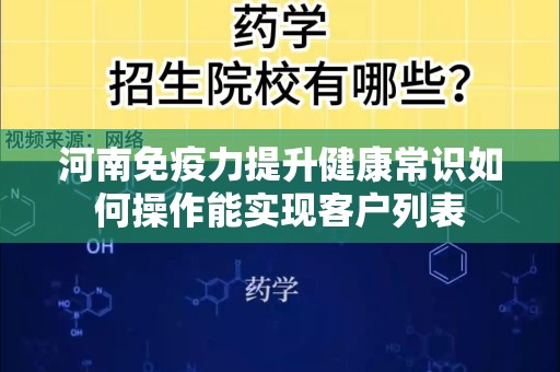 河南免疫力提升健康常识如何操作能实现客户列表