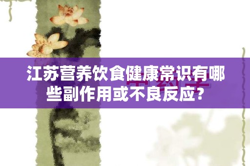江苏营养饮食健康常识有哪些副作用或不良反应？