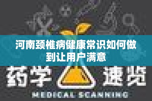河南颈椎病健康常识如何做到让用户满意