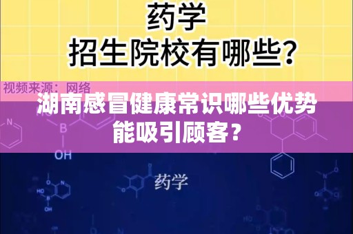 湖南感冒健康常识哪些优势能吸引顾客？