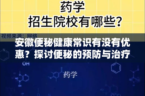 安徽便秘健康常识有没有优惠？探讨便秘的预防与治疗