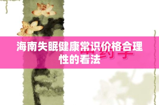 海南失眠健康常识价格合理性的看法