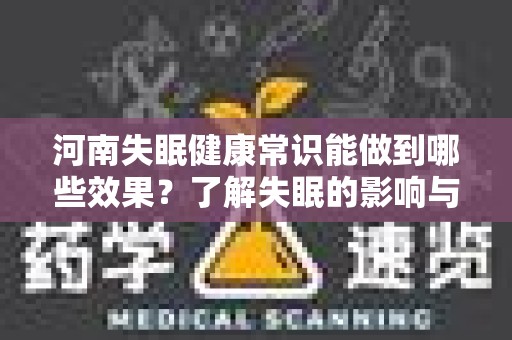 河南失眠健康常识能做到哪些效果？了解失眠的影响与解决方案