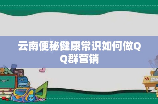 云南便秘健康常识如何做QQ群营销
