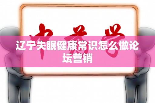 辽宁失眠健康常识怎么做论坛营销