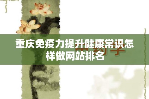 重庆免疫力提升健康常识怎样做网站排名