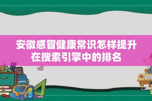 安徽感冒健康常识怎样提升在搜索引擎中的排名