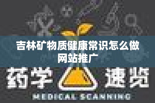吉林矿物质健康常识怎么做网站推广
