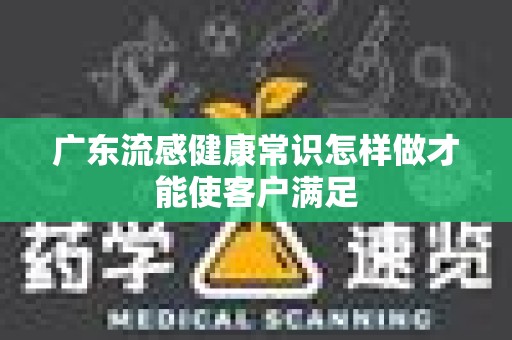 广东流感健康常识怎样做才能使客户满足