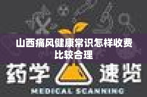 山西痛风健康常识怎样收费比较合理