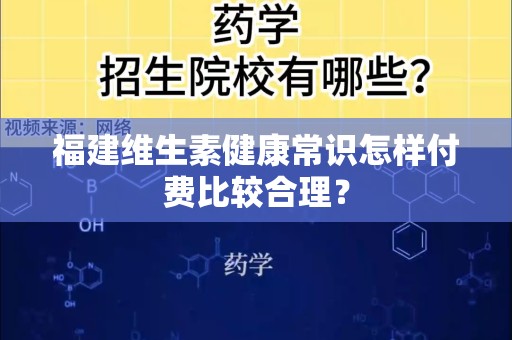 福建维生素健康常识怎样付费比较合理？