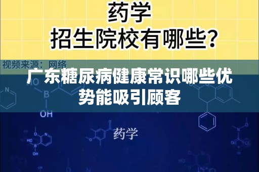 广东糖尿病健康常识哪些优势能吸引顾客