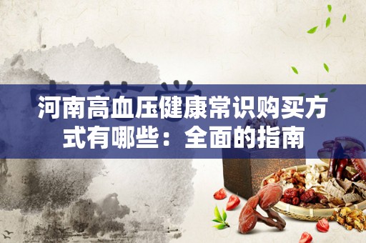 河南高血压健康常识购买方式有哪些：全面的指南