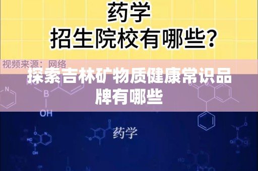 探索吉林矿物质健康常识品牌有哪些
