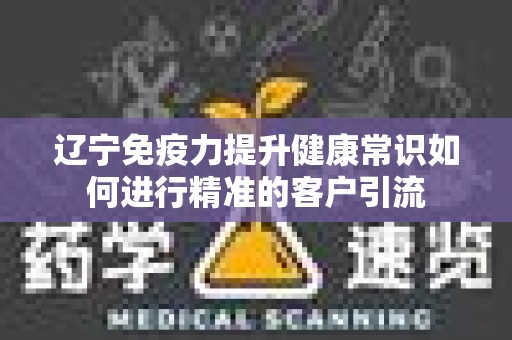 辽宁免疫力提升健康常识如何进行精准的客户引流