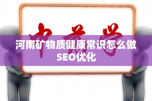 河南矿物质健康常识怎么做SEO优化