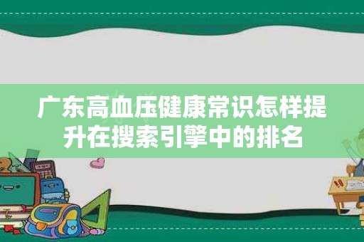 广东高血压健康常识怎样提升在搜索引擎中的排名