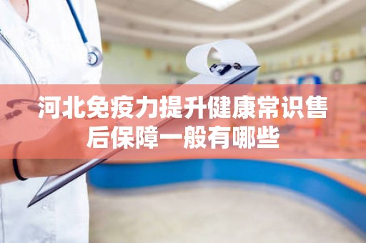 河北免疫力提升健康常识售后保障一般有哪些
