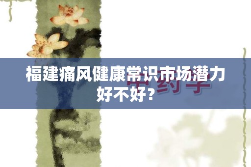 福建痛风健康常识市场潜力好不好？