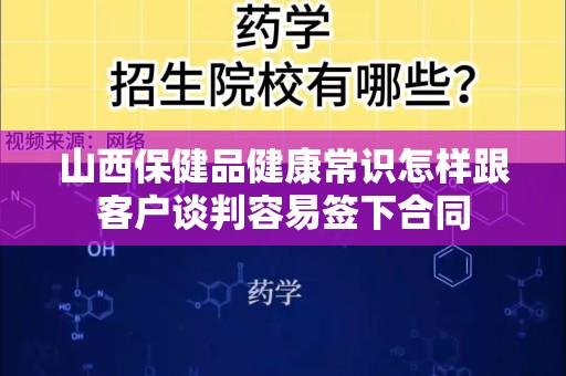 山西保健品健康常识怎样跟客户谈判容易签下合同