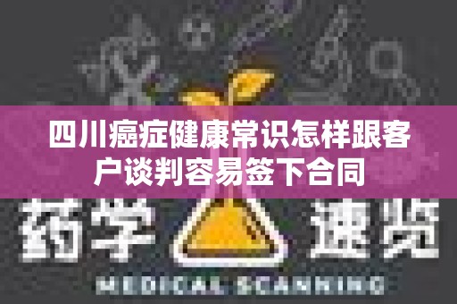 四川癌症健康常识怎样跟客户谈判容易签下合同