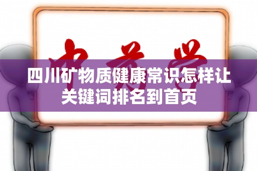 四川矿物质健康常识怎样让关键词排名到首页