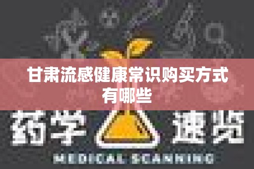 甘肃流感健康常识购买方式有哪些