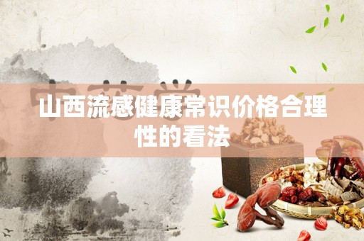 山西流感健康常识价格合理性的看法