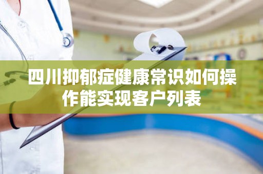 四川抑郁症健康常识如何操作能实现客户列表