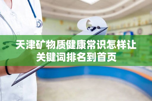 天津矿物质健康常识怎样让关键词排名到首页