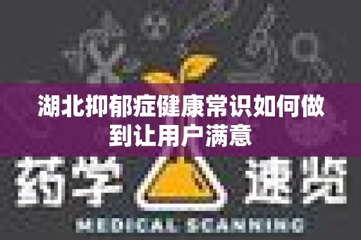 湖北抑郁症健康常识如何做到让用户满意