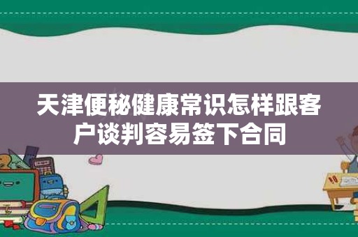 天津便秘健康常识怎样跟客户谈判容易签下合同