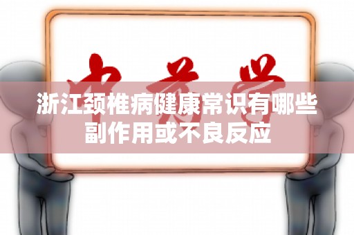 浙江颈椎病健康常识有哪些副作用或不良反应