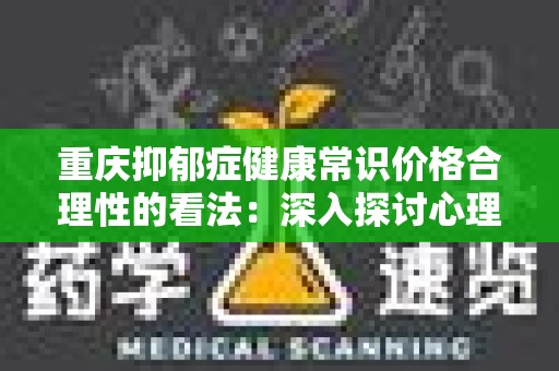 重庆抑郁症健康常识价格合理性的看法：深入探讨心理健康服务